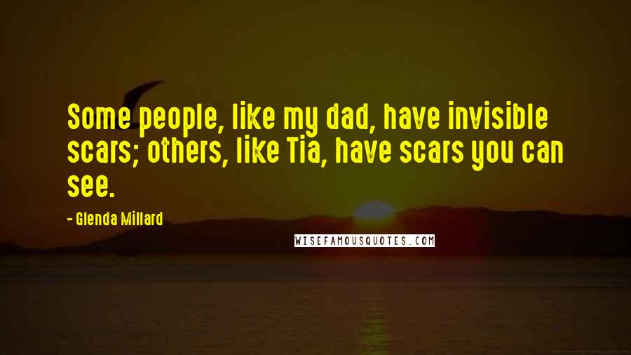 Glenda Millard Quotes: Some people, like my dad, have invisible scars; others, like Tia, have scars you can see.