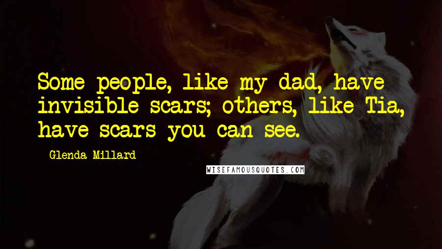 Glenda Millard Quotes: Some people, like my dad, have invisible scars; others, like Tia, have scars you can see.