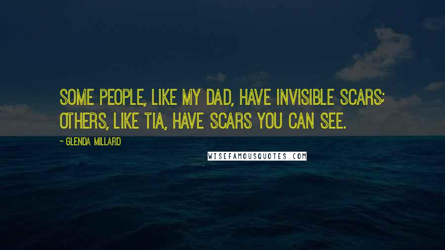 Glenda Millard Quotes: Some people, like my dad, have invisible scars; others, like Tia, have scars you can see.