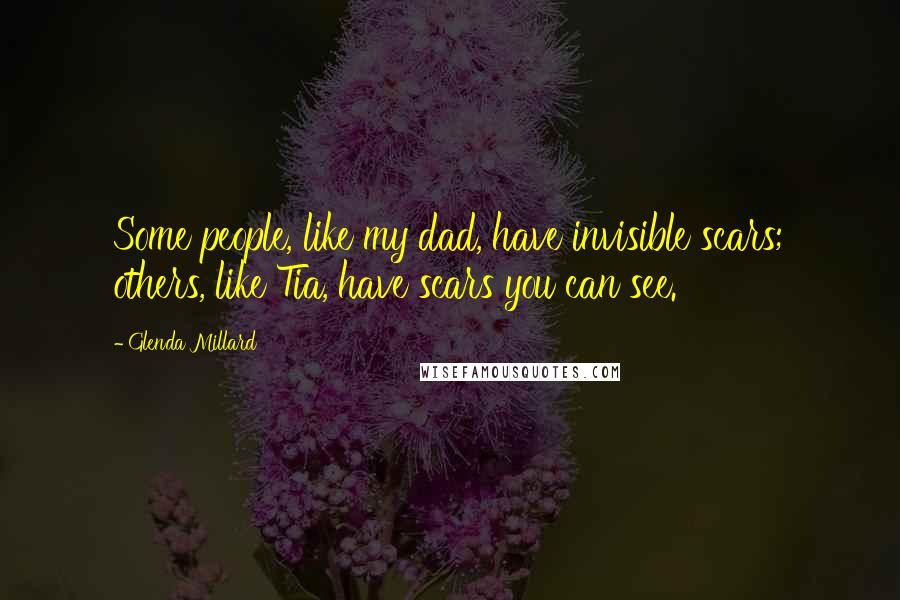 Glenda Millard Quotes: Some people, like my dad, have invisible scars; others, like Tia, have scars you can see.