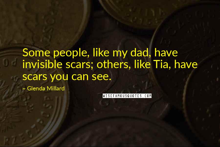 Glenda Millard Quotes: Some people, like my dad, have invisible scars; others, like Tia, have scars you can see.