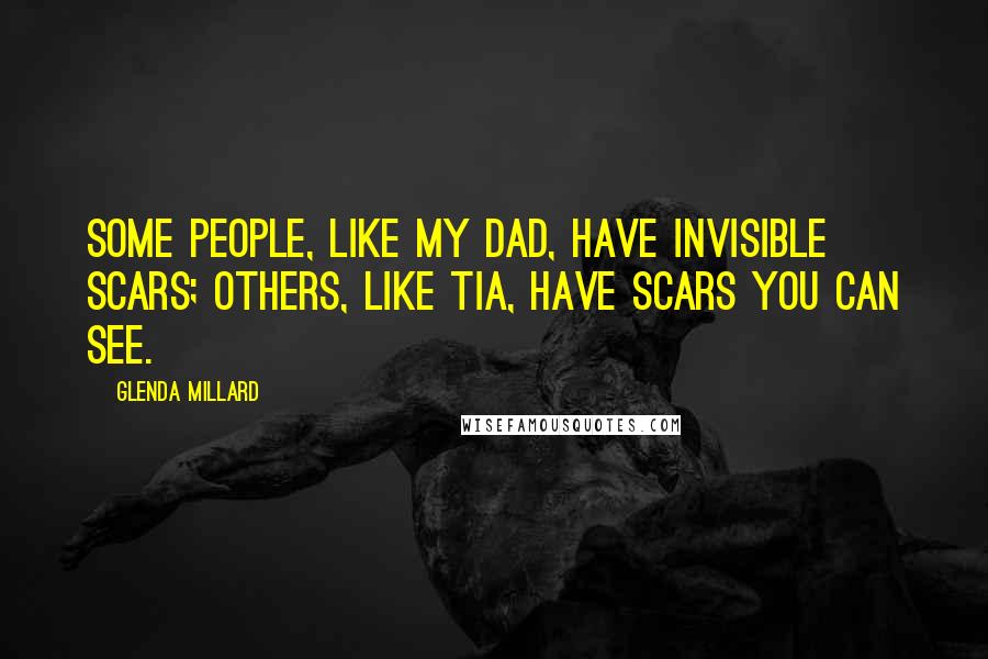 Glenda Millard Quotes: Some people, like my dad, have invisible scars; others, like Tia, have scars you can see.