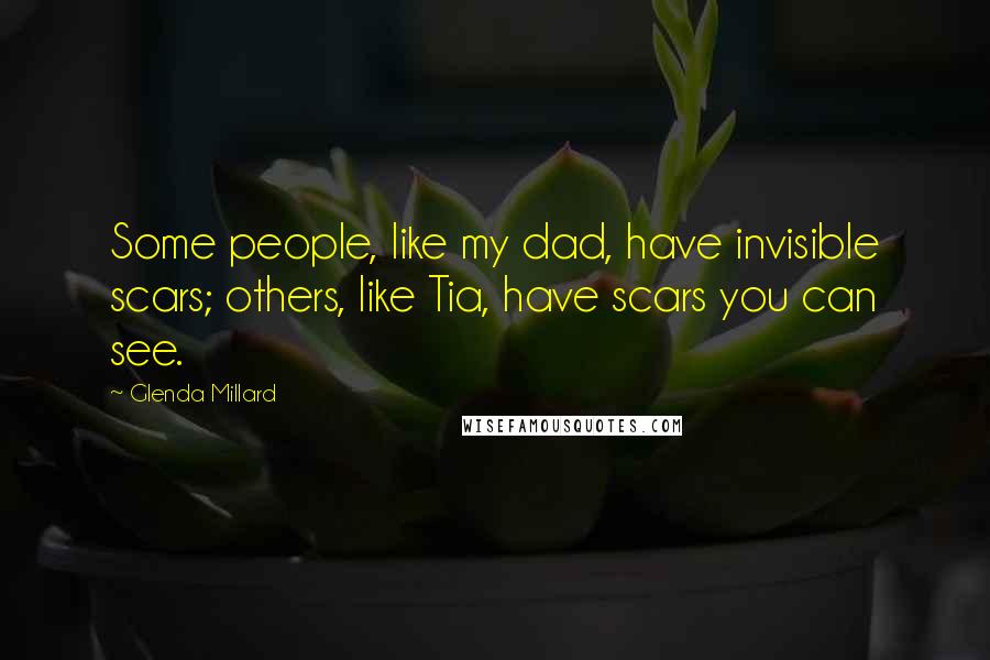 Glenda Millard Quotes: Some people, like my dad, have invisible scars; others, like Tia, have scars you can see.