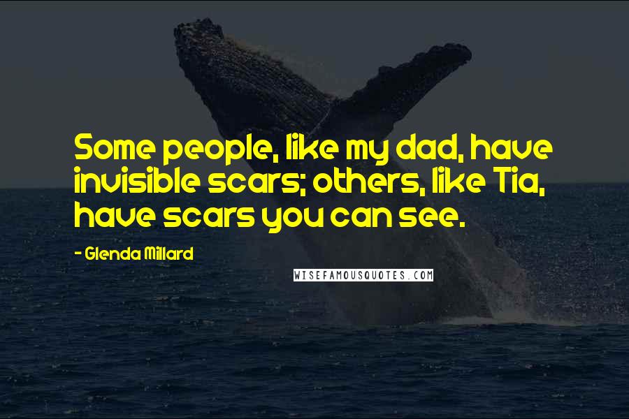 Glenda Millard Quotes: Some people, like my dad, have invisible scars; others, like Tia, have scars you can see.