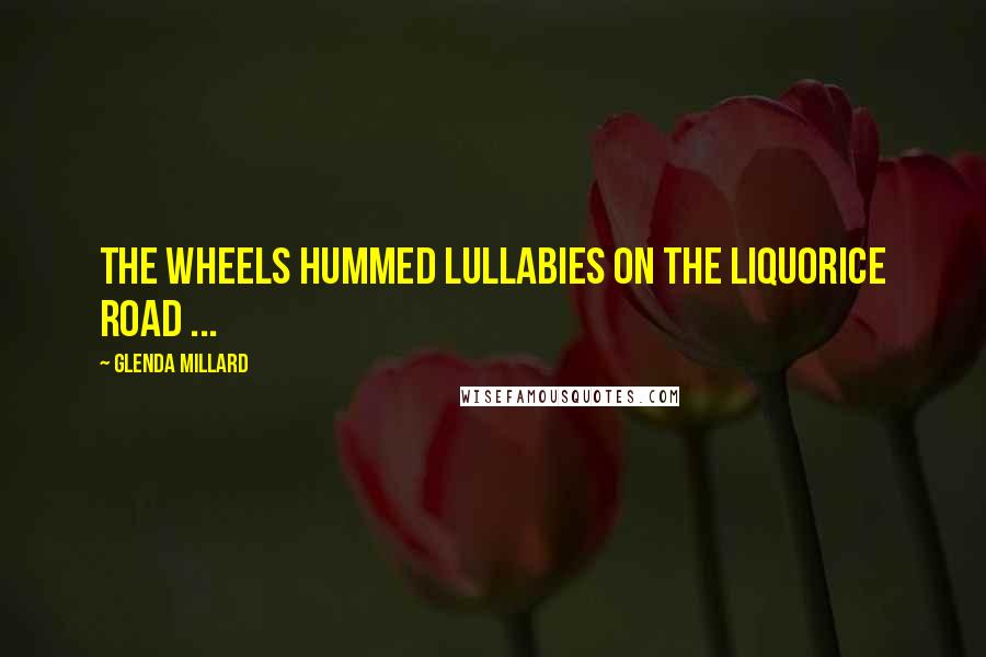 Glenda Millard Quotes: The wheels hummed lullabies on the liquorice road ...