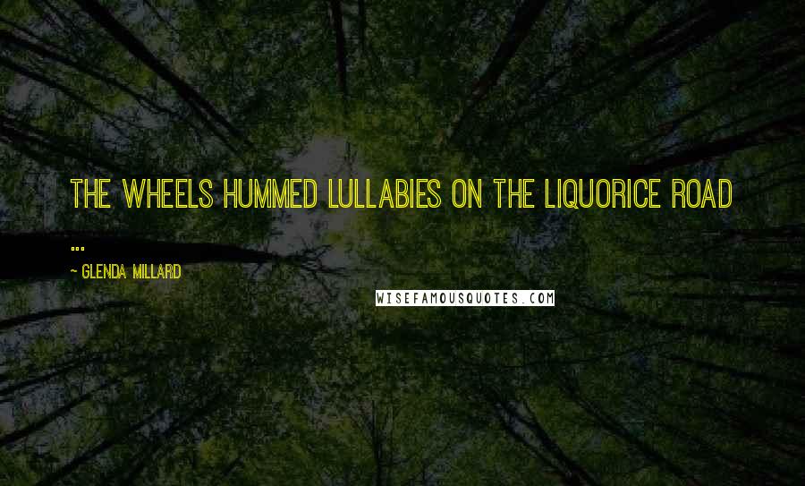 Glenda Millard Quotes: The wheels hummed lullabies on the liquorice road ...