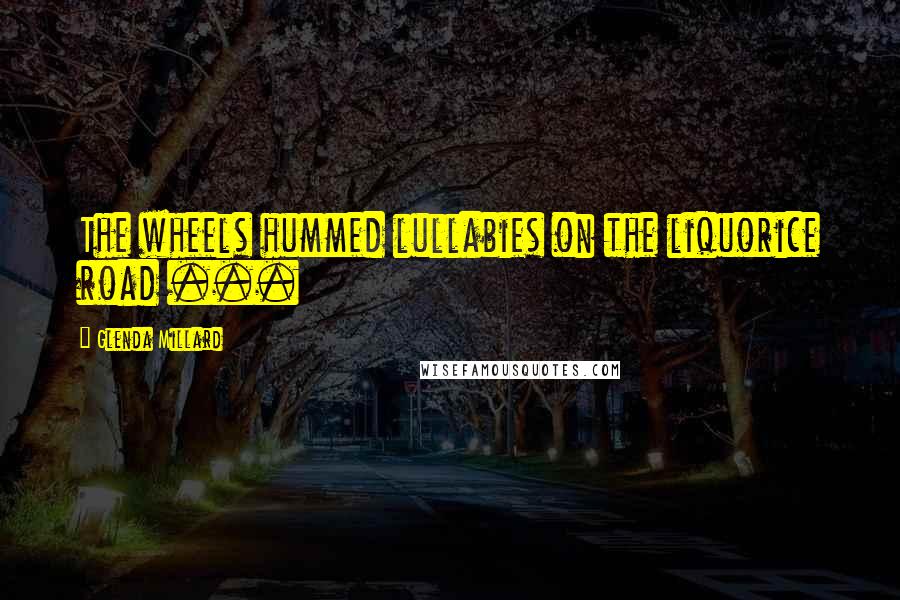 Glenda Millard Quotes: The wheels hummed lullabies on the liquorice road ...