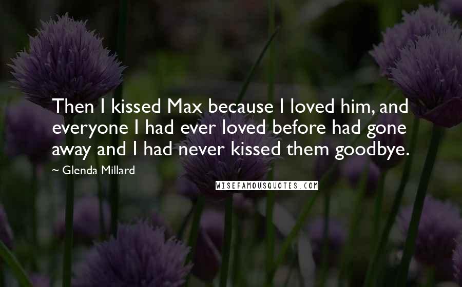 Glenda Millard Quotes: Then I kissed Max because I loved him, and everyone I had ever loved before had gone away and I had never kissed them goodbye.