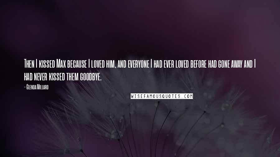 Glenda Millard Quotes: Then I kissed Max because I loved him, and everyone I had ever loved before had gone away and I had never kissed them goodbye.