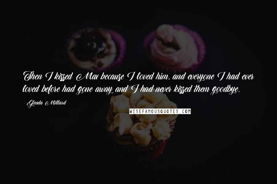 Glenda Millard Quotes: Then I kissed Max because I loved him, and everyone I had ever loved before had gone away and I had never kissed them goodbye.