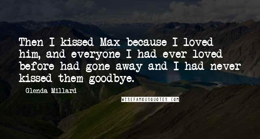 Glenda Millard Quotes: Then I kissed Max because I loved him, and everyone I had ever loved before had gone away and I had never kissed them goodbye.