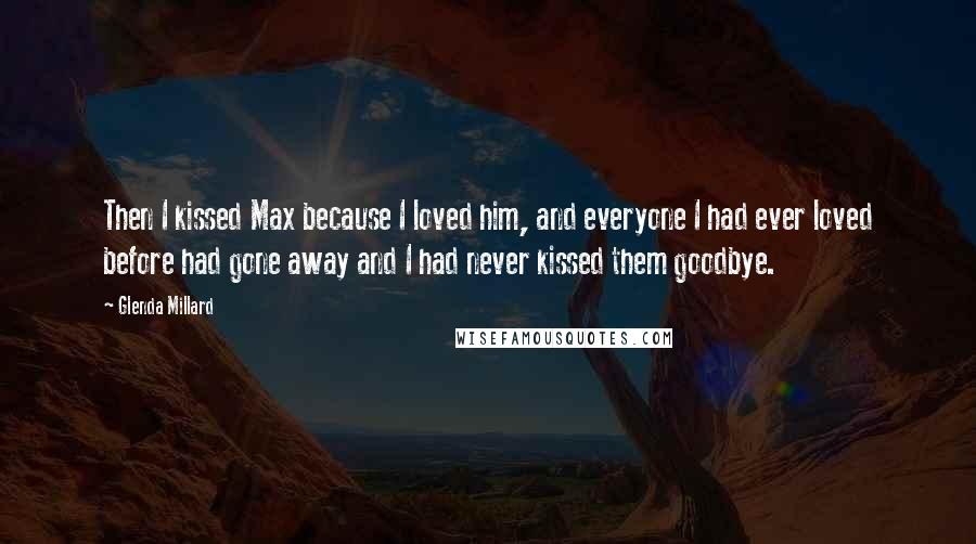 Glenda Millard Quotes: Then I kissed Max because I loved him, and everyone I had ever loved before had gone away and I had never kissed them goodbye.