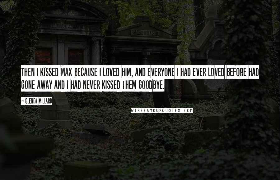 Glenda Millard Quotes: Then I kissed Max because I loved him, and everyone I had ever loved before had gone away and I had never kissed them goodbye.