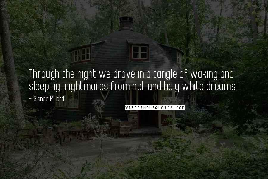 Glenda Millard Quotes: Through the night we drove in a tangle of waking and sleeping, nightmares from hell and holy white dreams.