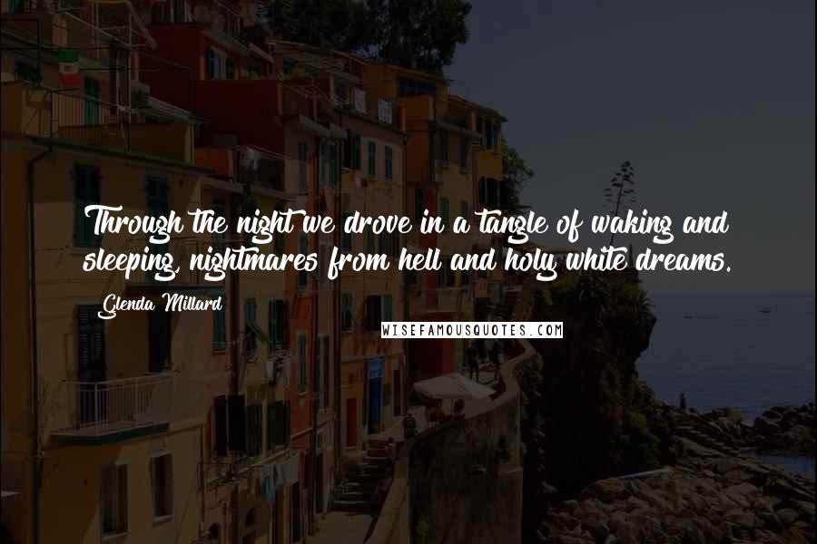 Glenda Millard Quotes: Through the night we drove in a tangle of waking and sleeping, nightmares from hell and holy white dreams.