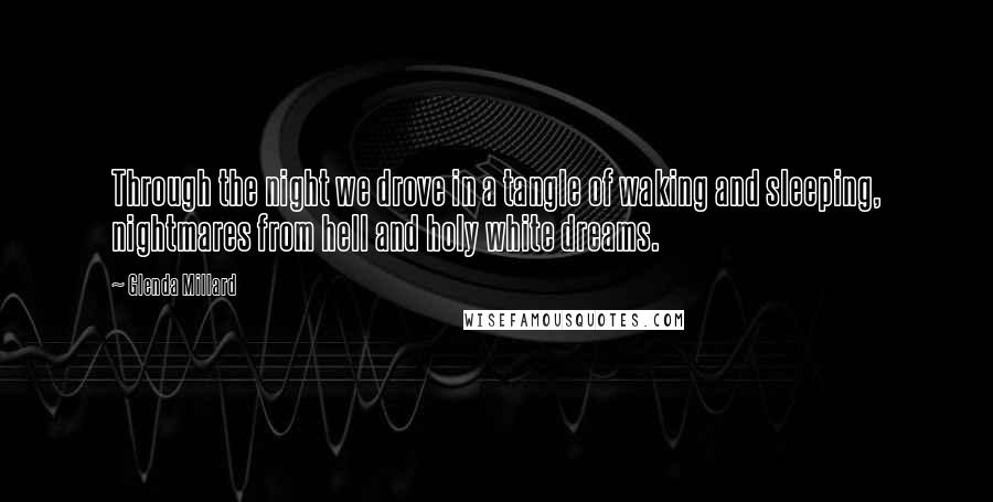 Glenda Millard Quotes: Through the night we drove in a tangle of waking and sleeping, nightmares from hell and holy white dreams.