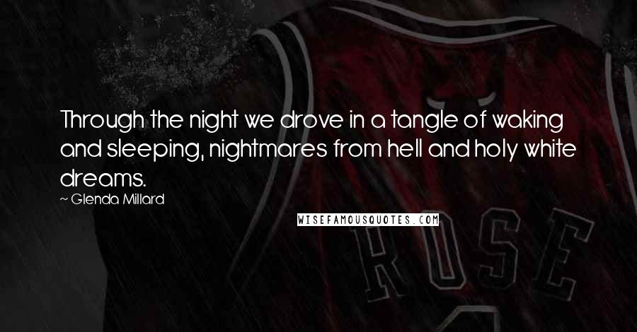 Glenda Millard Quotes: Through the night we drove in a tangle of waking and sleeping, nightmares from hell and holy white dreams.