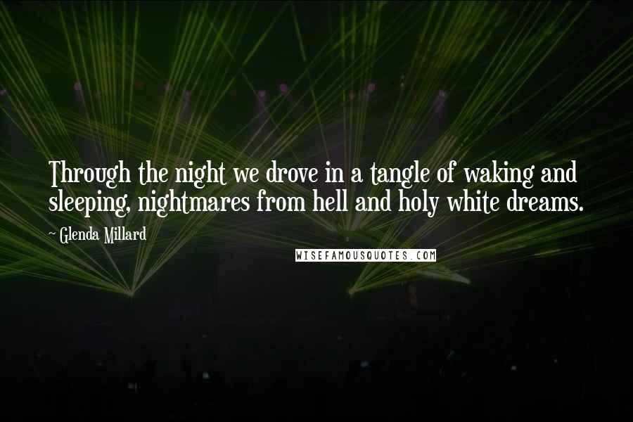 Glenda Millard Quotes: Through the night we drove in a tangle of waking and sleeping, nightmares from hell and holy white dreams.