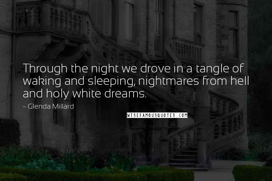 Glenda Millard Quotes: Through the night we drove in a tangle of waking and sleeping, nightmares from hell and holy white dreams.