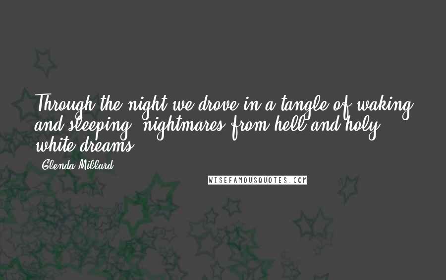 Glenda Millard Quotes: Through the night we drove in a tangle of waking and sleeping, nightmares from hell and holy white dreams.