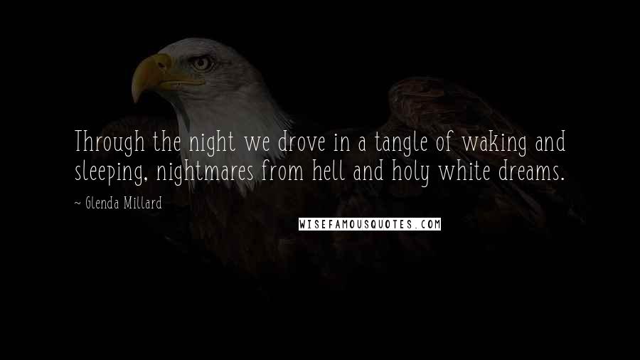 Glenda Millard Quotes: Through the night we drove in a tangle of waking and sleeping, nightmares from hell and holy white dreams.