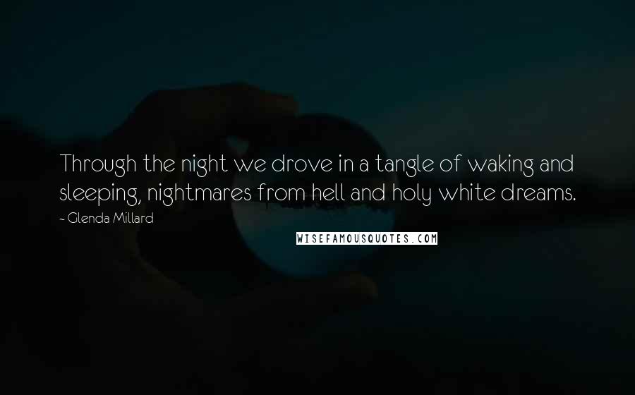 Glenda Millard Quotes: Through the night we drove in a tangle of waking and sleeping, nightmares from hell and holy white dreams.