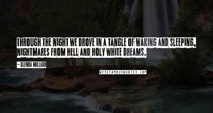 Glenda Millard Quotes: Through the night we drove in a tangle of waking and sleeping, nightmares from hell and holy white dreams.