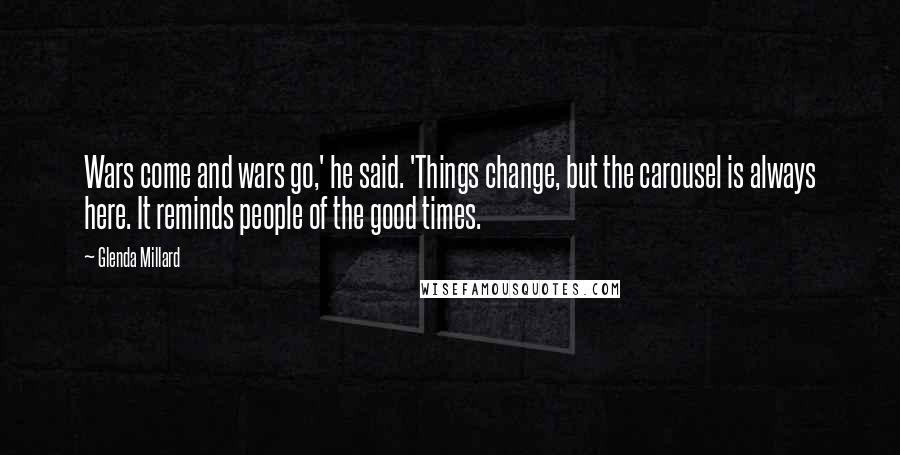 Glenda Millard Quotes: Wars come and wars go,' he said. 'Things change, but the carousel is always here. It reminds people of the good times.