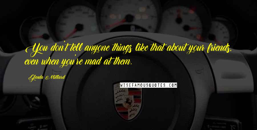 Glenda Millard Quotes: You don't tell anyone things like that about your friends, even when you're mad at them.