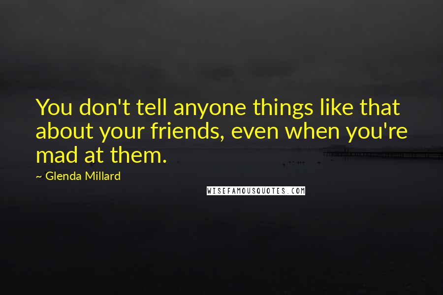 Glenda Millard Quotes: You don't tell anyone things like that about your friends, even when you're mad at them.