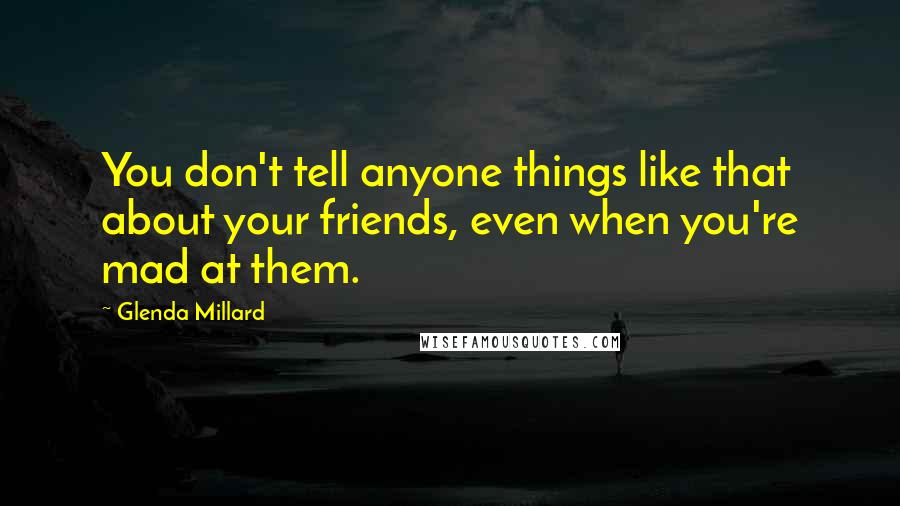 Glenda Millard Quotes: You don't tell anyone things like that about your friends, even when you're mad at them.