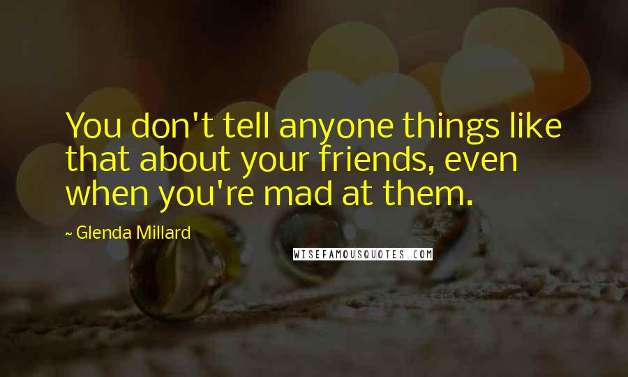 Glenda Millard Quotes: You don't tell anyone things like that about your friends, even when you're mad at them.