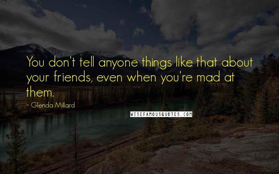 Glenda Millard Quotes: You don't tell anyone things like that about your friends, even when you're mad at them.