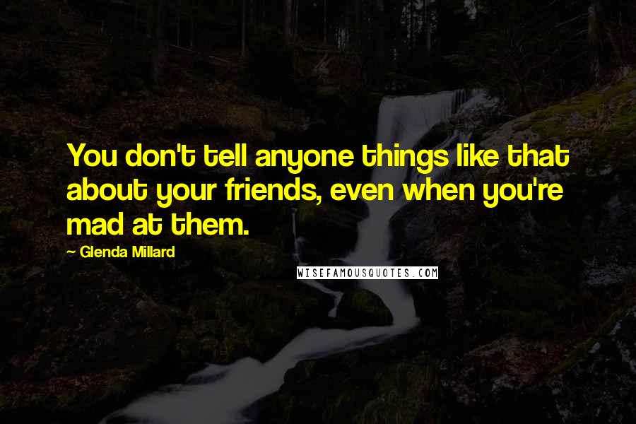 Glenda Millard Quotes: You don't tell anyone things like that about your friends, even when you're mad at them.