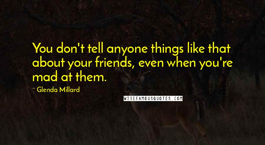 Glenda Millard Quotes: You don't tell anyone things like that about your friends, even when you're mad at them.