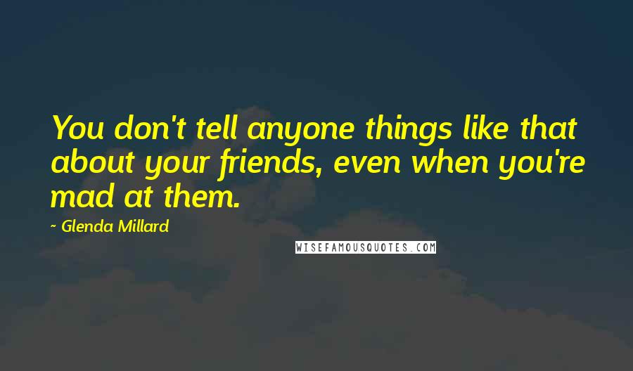 Glenda Millard Quotes: You don't tell anyone things like that about your friends, even when you're mad at them.