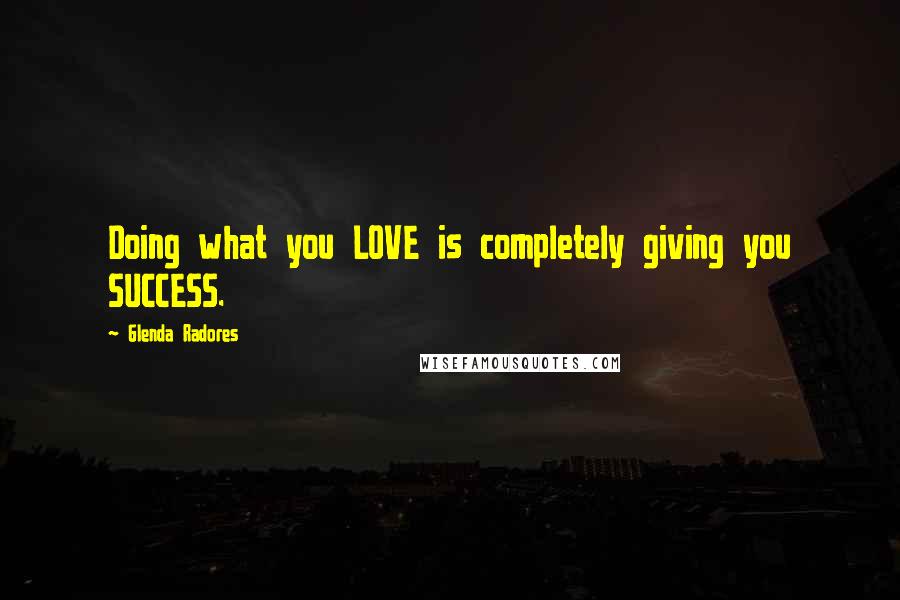 Glenda Radores Quotes: Doing what you LOVE is completely giving you SUCCESS.