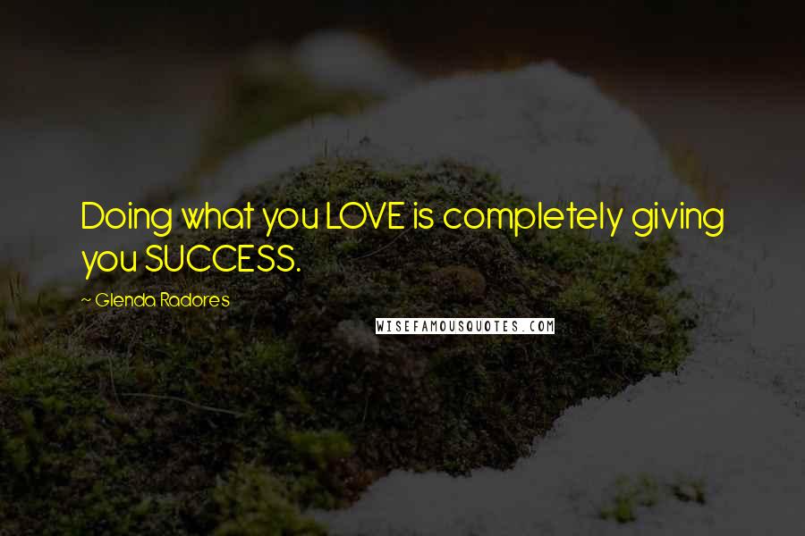 Glenda Radores Quotes: Doing what you LOVE is completely giving you SUCCESS.