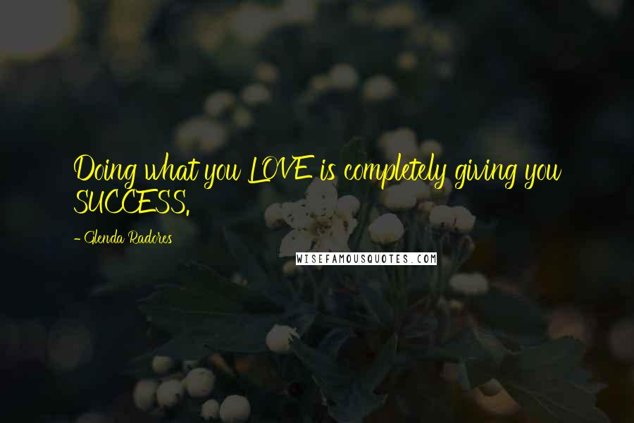 Glenda Radores Quotes: Doing what you LOVE is completely giving you SUCCESS.