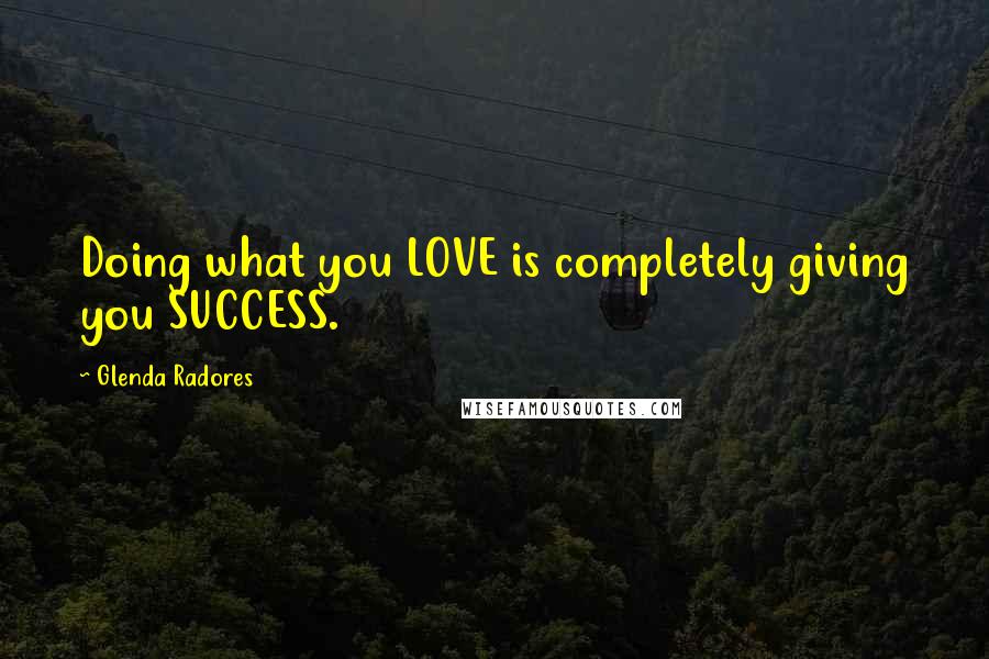 Glenda Radores Quotes: Doing what you LOVE is completely giving you SUCCESS.