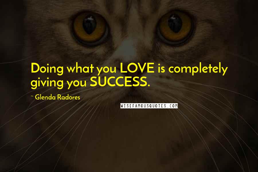 Glenda Radores Quotes: Doing what you LOVE is completely giving you SUCCESS.