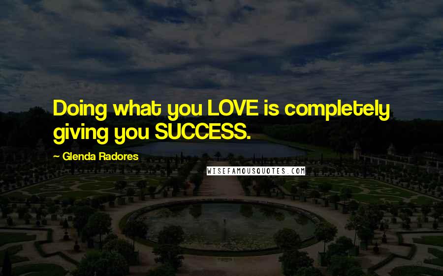 Glenda Radores Quotes: Doing what you LOVE is completely giving you SUCCESS.