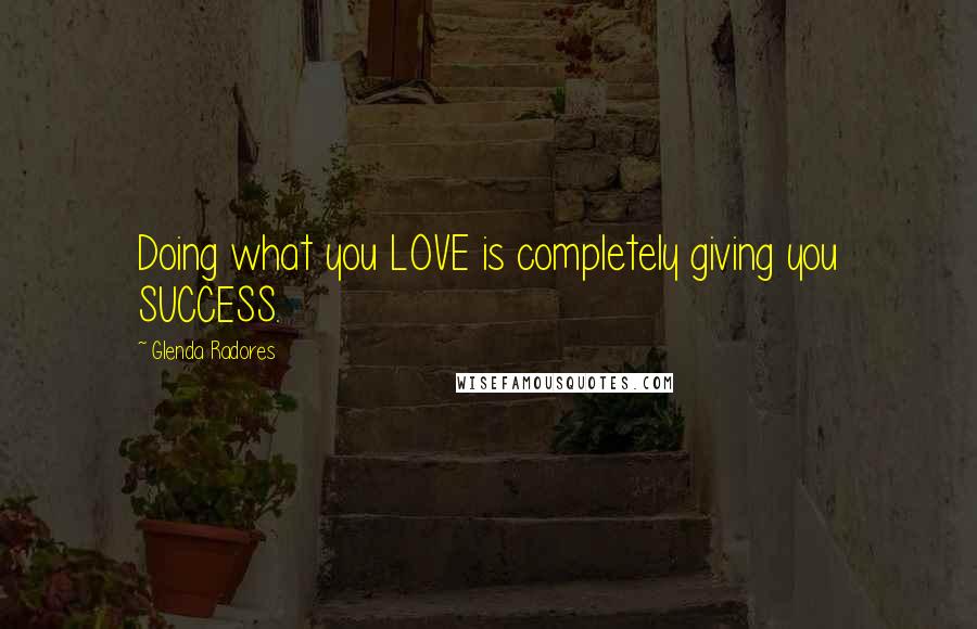 Glenda Radores Quotes: Doing what you LOVE is completely giving you SUCCESS.