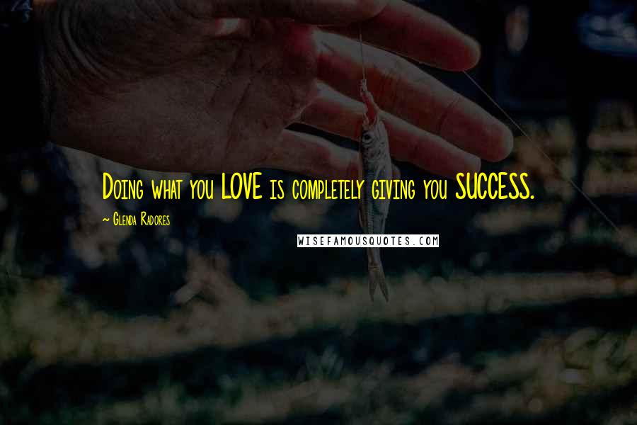 Glenda Radores Quotes: Doing what you LOVE is completely giving you SUCCESS.