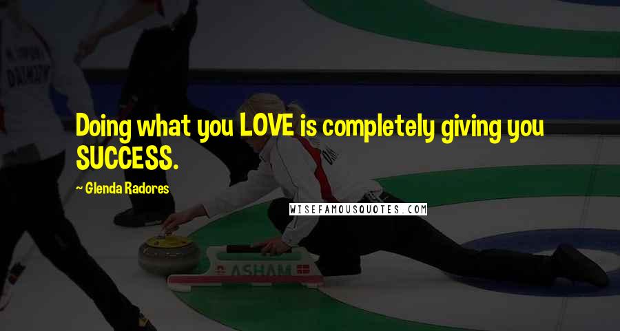 Glenda Radores Quotes: Doing what you LOVE is completely giving you SUCCESS.