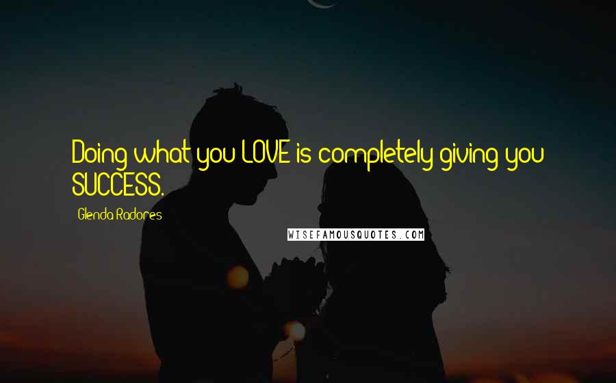 Glenda Radores Quotes: Doing what you LOVE is completely giving you SUCCESS.