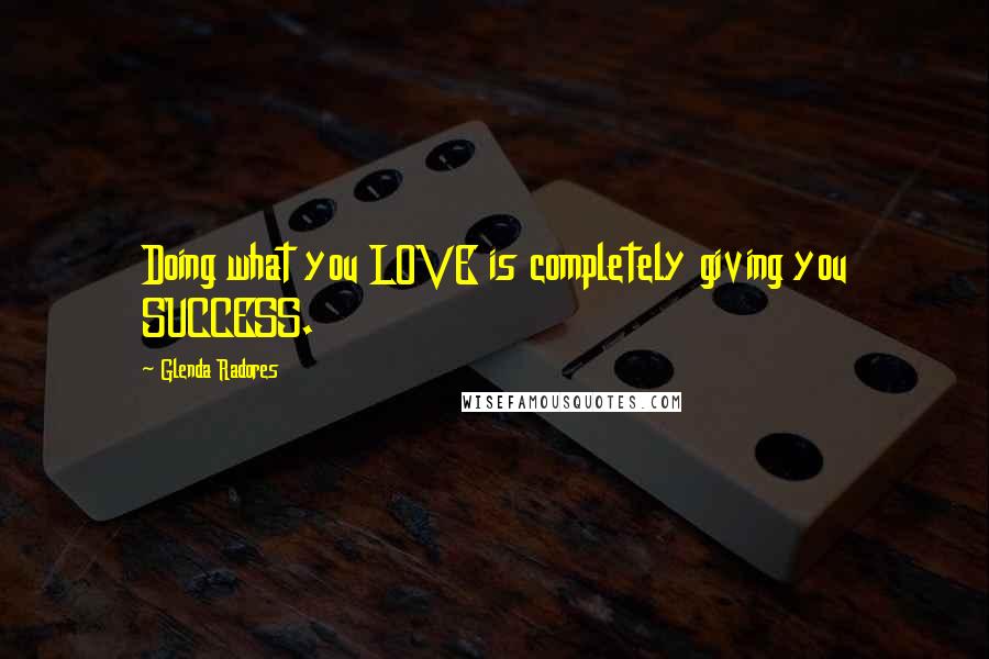 Glenda Radores Quotes: Doing what you LOVE is completely giving you SUCCESS.