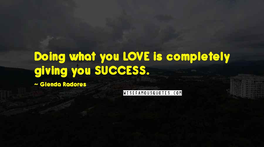 Glenda Radores Quotes: Doing what you LOVE is completely giving you SUCCESS.