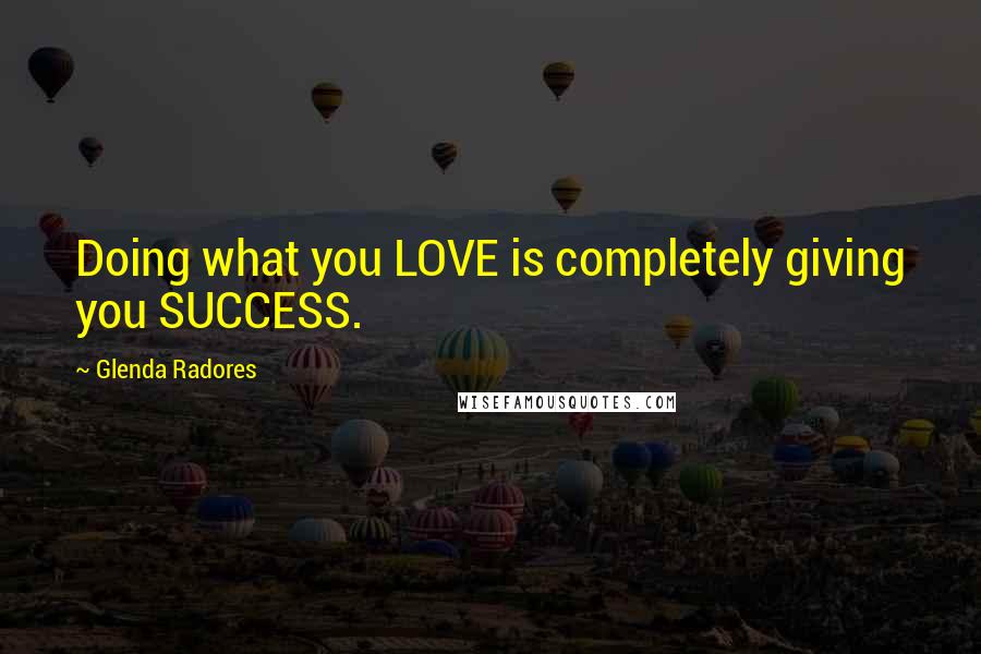 Glenda Radores Quotes: Doing what you LOVE is completely giving you SUCCESS.