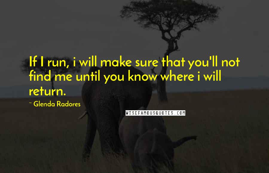 Glenda Radores Quotes: If I run, i will make sure that you'll not find me until you know where i will return.